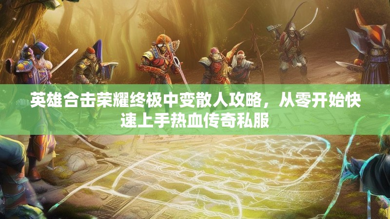 英雄合击荣耀终极中变散人攻略，从零开始快速上手热血传奇私服