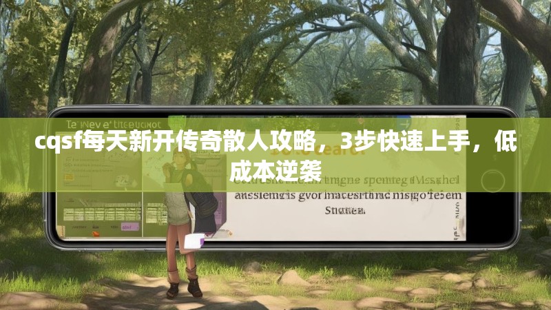 cqsf每天新开传奇散人攻略，3步快速上手，低成本逆袭