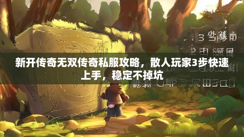 新开传奇无双传奇私服攻略，散人玩家3步快速上手，稳定不掉坑