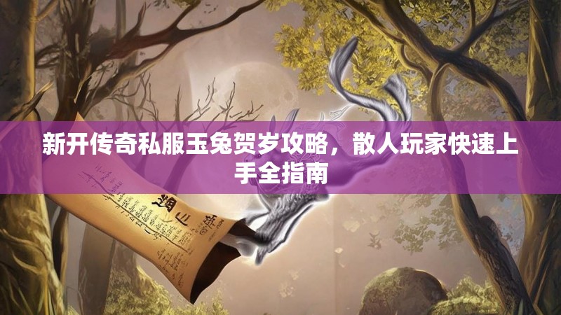 新开传奇私服玉兔贺岁攻略，散人玩家快速上手全指南