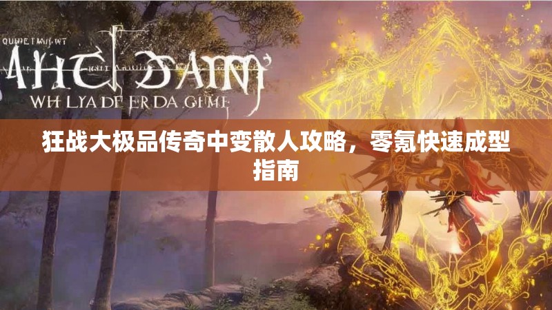 狂战大极品传奇中变散人攻略，零氪快速成型指南