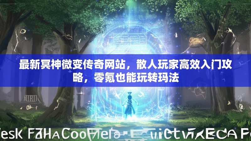 最新冥神微变传奇网站，散人玩家高效入门攻略，零氪也能玩转玛法