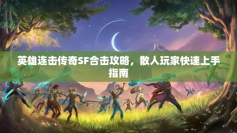 英雄连击传奇SF合击攻略，散人玩家快速上手指南