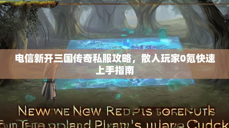 电信新开三国传奇私服攻略，散人玩家0氪快速上手指南
