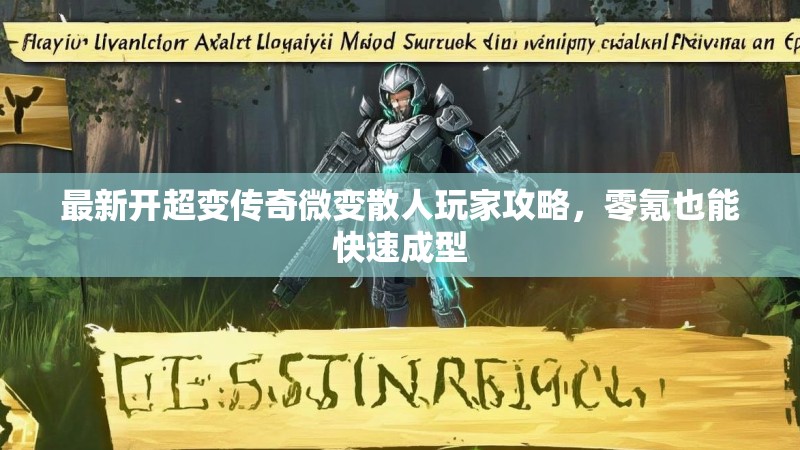 最新开超变传奇微变散人玩家攻略，零氪也能快速成型