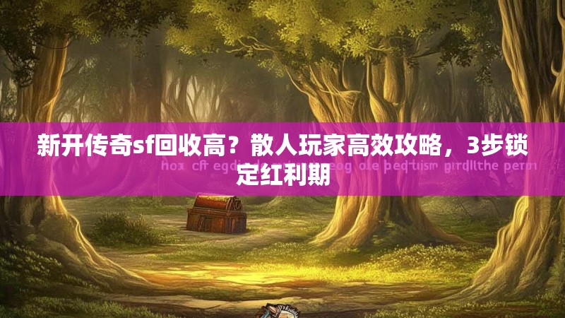 新开传奇sf回收高？散人玩家高效攻略，3步锁定红利期
