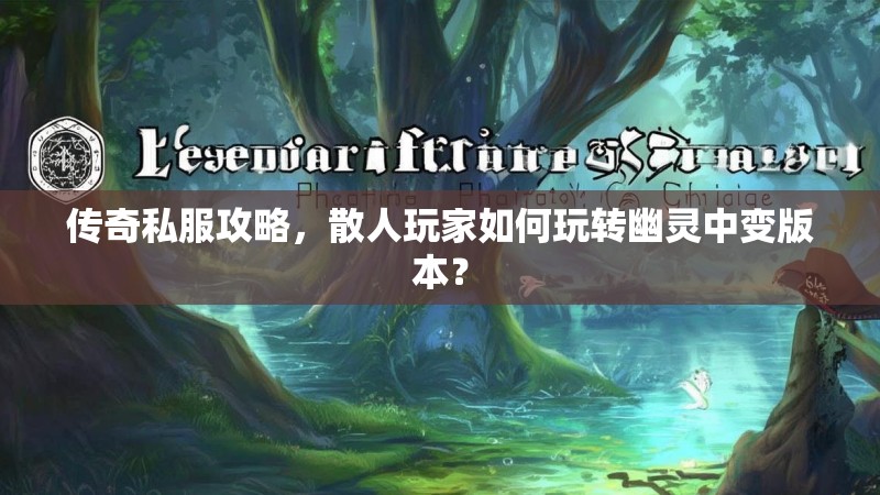传奇私服攻略，散人玩家如何玩转幽灵中变版本？