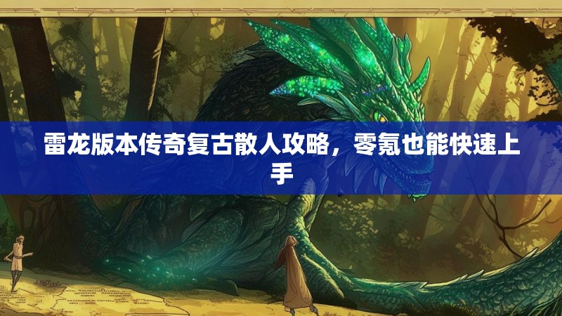 雷龙版本传奇复古散人攻略，零氪也能快速上手