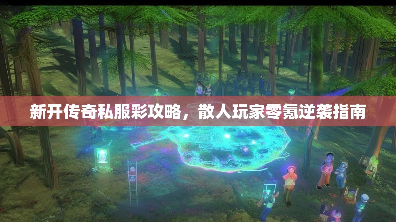 新开传奇私服彩攻略，散人玩家零氪逆袭指南