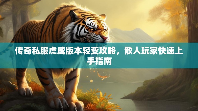 传奇私服虎威版本轻变攻略，散人玩家快速上手指南