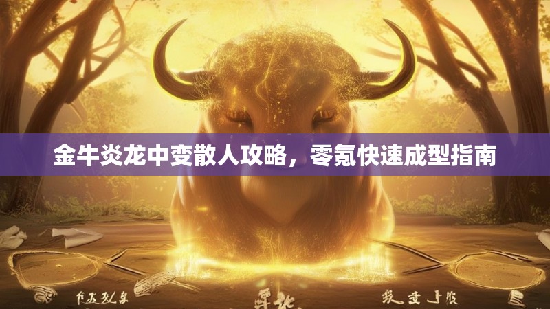 金牛炎龙中变散人攻略，零氪快速成型指南