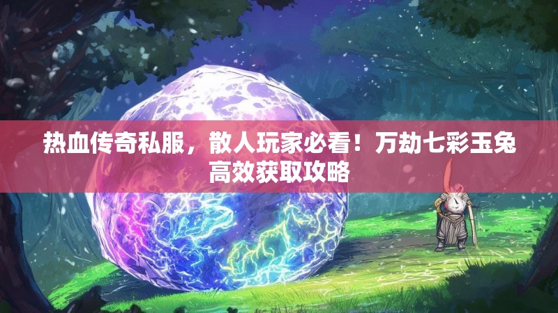 热血传奇私服，散人玩家必看！万劫七彩玉兔高效获取攻略