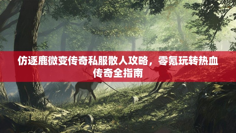 仿逐鹿微变传奇私服散人攻略，零氪玩转热血传奇全指南