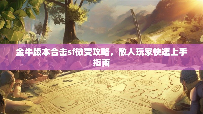 金牛版本合击sf微变攻略，散人玩家快速上手指南