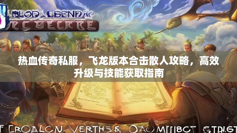 热血传奇私服，飞龙版本合击散人攻略，高效升级与技能获取指南