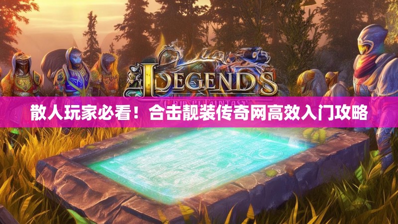 散人玩家必看！合击靓装传奇网高效入门攻略