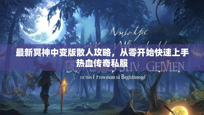 最新冥神中变版散人攻略，从零开始快速上手热血传奇私服