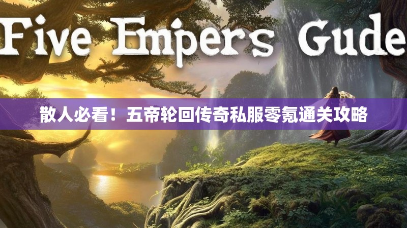 散人必看！五帝轮回传奇私服零氪通关攻略