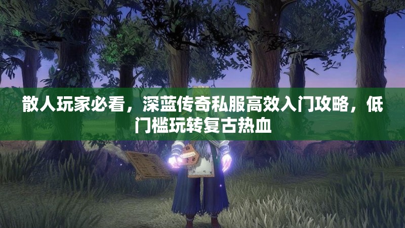 散人玩家必看，深蓝传奇私服高效入门攻略，低门槛玩转复古热血