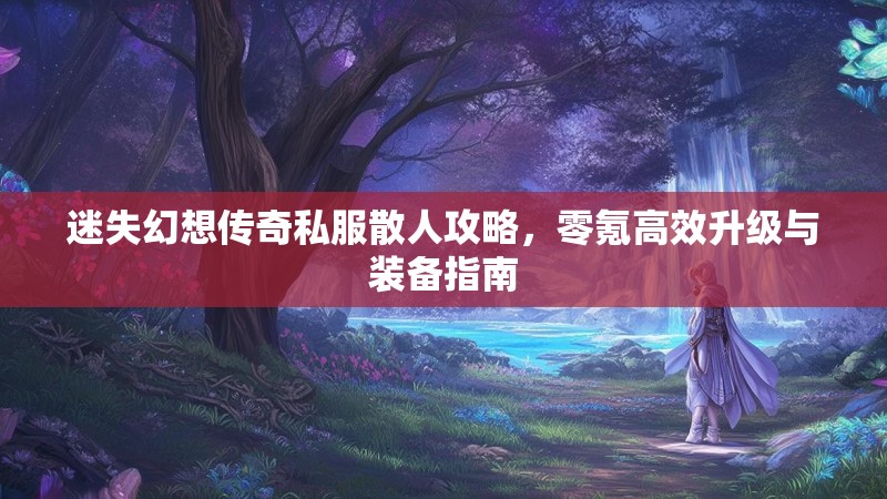迷失幻想传奇私服散人攻略，零氪高效升级与装备指南