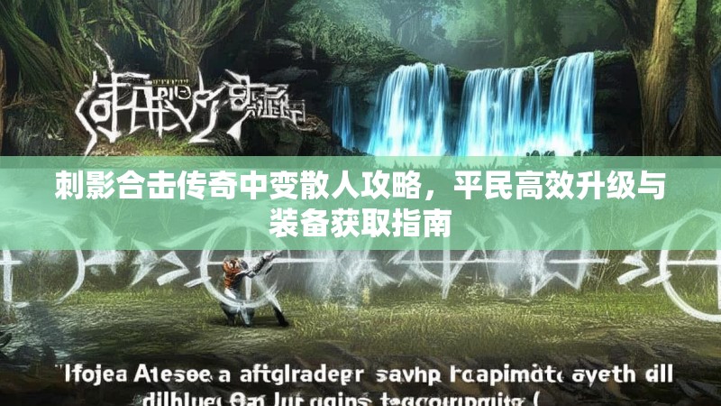 刺影合击传奇中变散人攻略，平民高效升级与装备获取指南