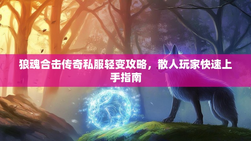 狼魂合击传奇私服轻变攻略，散人玩家快速上手指南