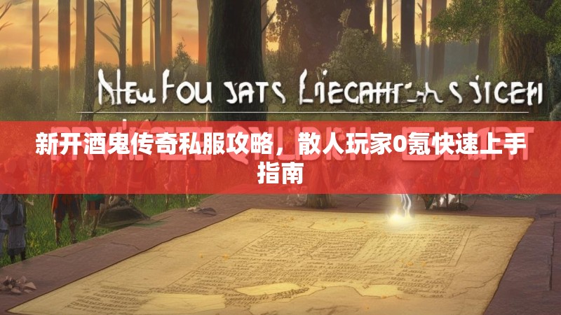 新开酒鬼传奇私服攻略，散人玩家0氪快速上手指南