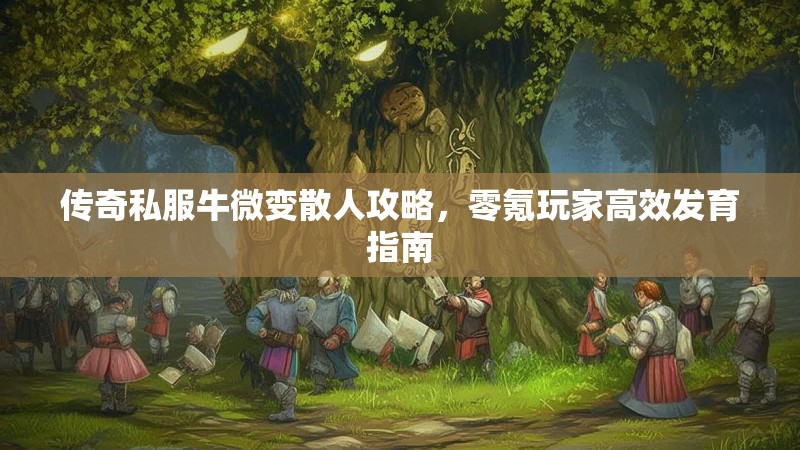传奇私服牛微变散人攻略，零氪玩家高效发育指南