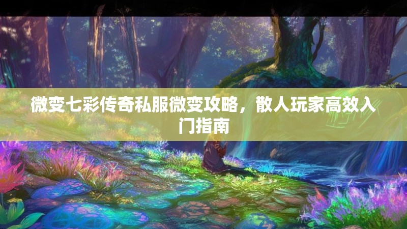 微变七彩传奇私服微变攻略，散人玩家高效入门指南