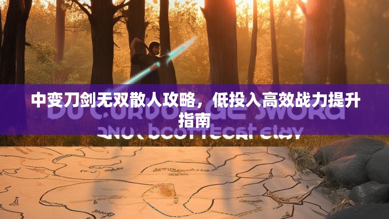 中变刀剑无双散人攻略，低投入高效战力提升指南