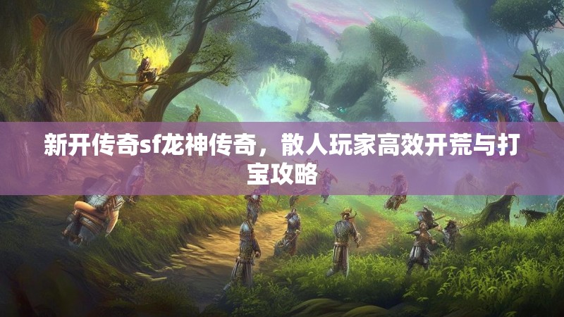 新开传奇sf龙神传奇，散人玩家高效开荒与打宝攻略