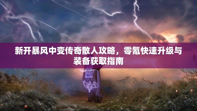 新开暴风中变传奇散人攻略，零氪快速升级与装备获取指南