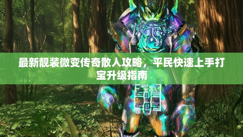 最新靓装微变传奇散人攻略，平民快速上手打宝升级指南