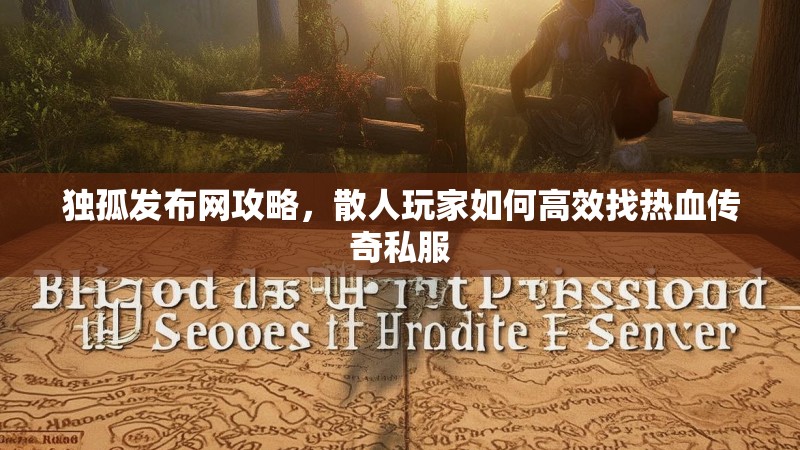 独孤发布网攻略，散人玩家如何高效找热血传奇私服