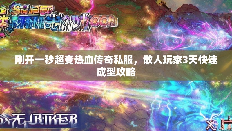 刚开一秒超变热血传奇私服，散人玩家3天快速成型攻略