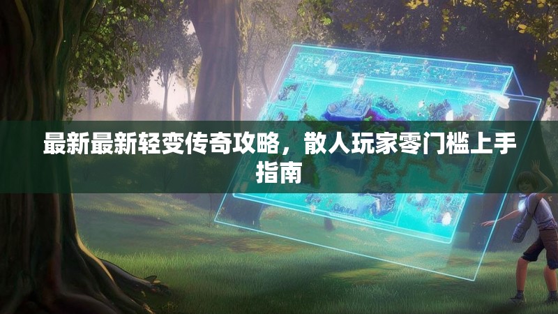 最新最新轻变传奇攻略，散人玩家零门槛上手指南