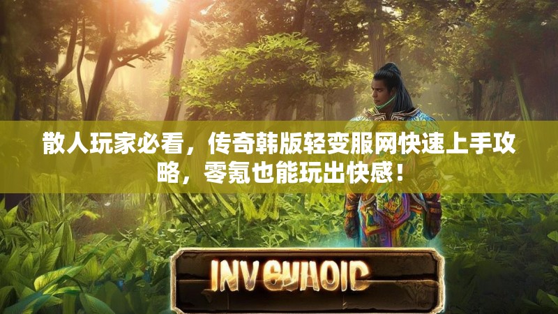 散人玩家必看，传奇韩版轻变服网快速上手攻略，零氪也能玩出快感！