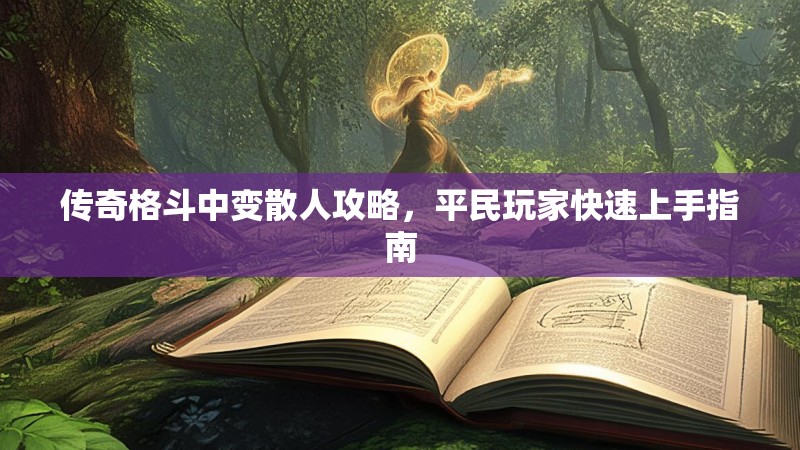 传奇格斗中变散人攻略，平民玩家快速上手指南