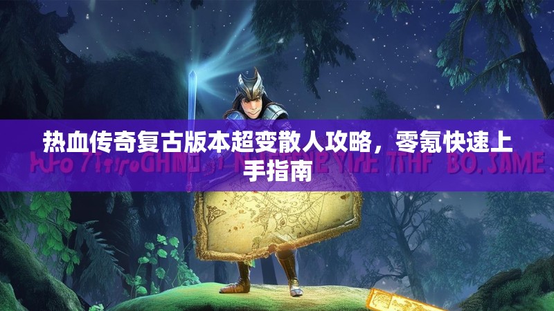 热血传奇复古版本超变散人攻略，零氪快速上手指南