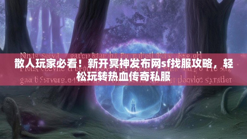 散人玩家必看！新开冥神发布网sf找服攻略，轻松玩转热血传奇私服