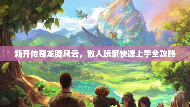 新开传奇龙腾风云，散人玩家快速上手全攻略