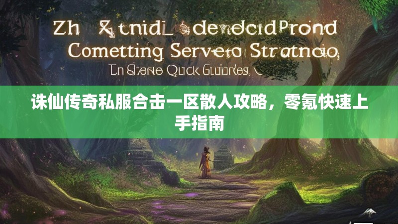 诛仙传奇私服合击一区散人攻略，零氪快速上手指南