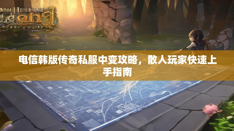 电信韩版传奇私服中变攻略，散人玩家快速上手指南
