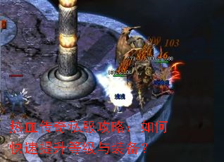 热血传奇私服攻略：如何快速提升等级与装备？