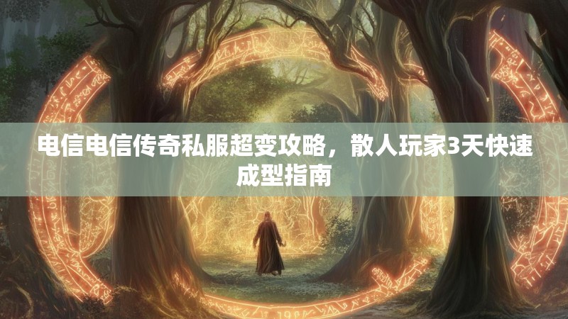 电信电信传奇私服超变攻略，散人玩家3天快速成型指南