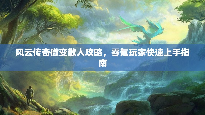 风云传奇微变散人攻略，零氪玩家快速上手指南