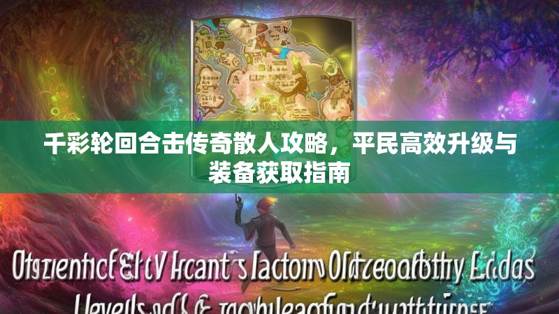 千彩轮回合击传奇散人攻略，平民高效升级与装备获取指南