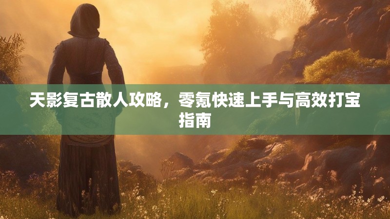 天影复古散人攻略，零氪快速上手与高效打宝指南