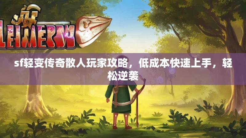 sf轻变传奇散人玩家攻略，低成本快速上手，轻松逆袭