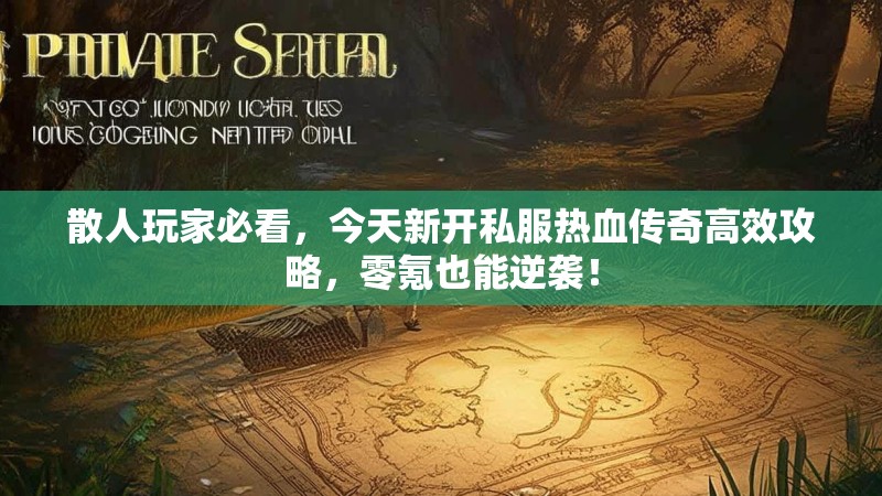 散人玩家必看，今天新开私服热血传奇高效攻略，零氪也能逆袭！